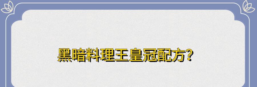 以黑暗料理王烈焰红唇皇冠配方图鉴为主题的烈焰红唇菜谱详解（游戏菜谱玩转烈焰红唇）